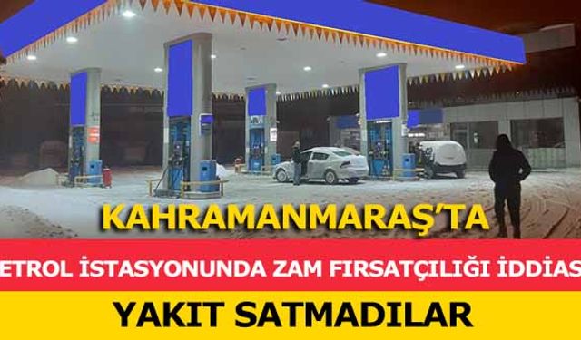 Kahramanmaraş’ta petrol istasyonunda zam fırsatçılığı iddiası! Yakıt satmadılar 