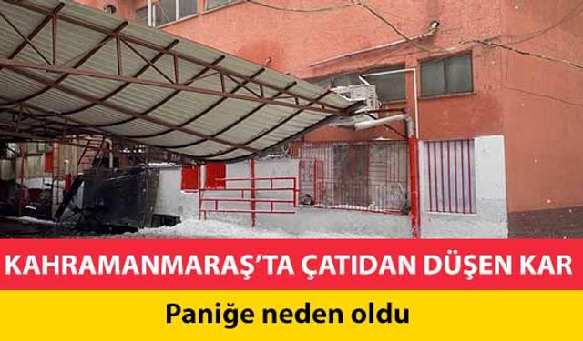 Kahramanmaraş’ta çatıdan düşen kar paniğe neden oldu