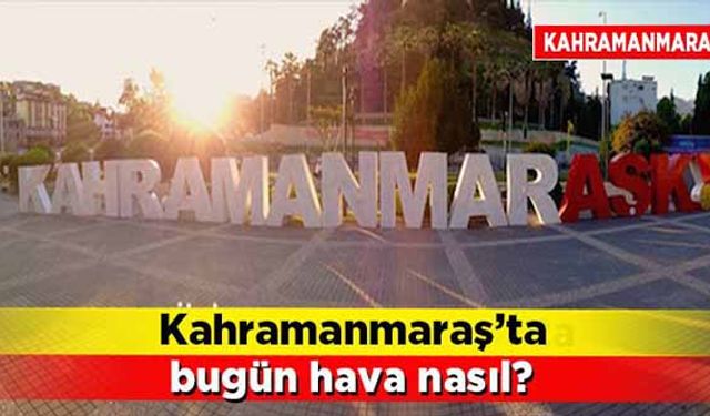 Kahramanmaraş’ta bugün hava nasıl olacak?