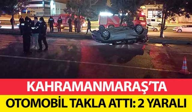 Kahramanmaraş’ta otomobil takla attı! 2 yaralı