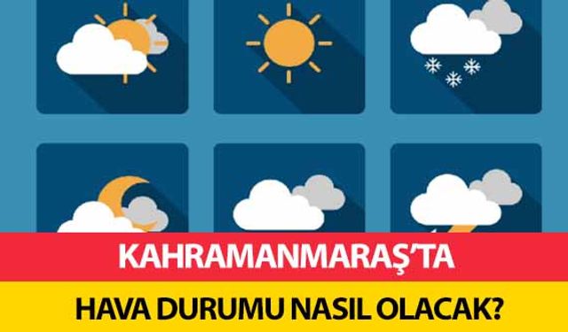 Kahramanmaraş’ta hava durumu nasıl olacak?