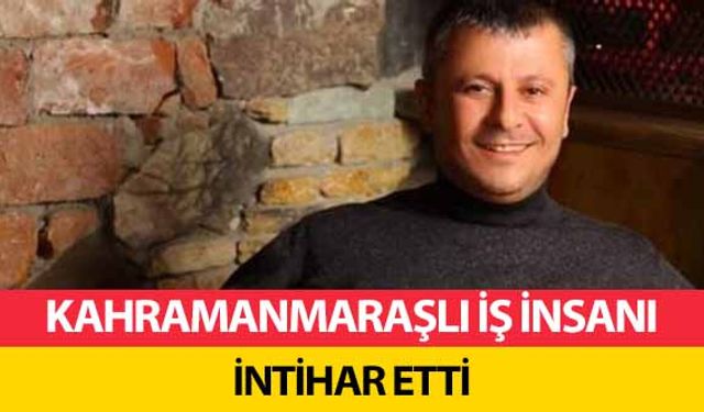 Kahramanmaraşlı iş insanı intihar etti