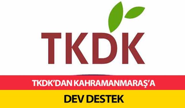 TKDK’dan Kahramanmaraş’a dev destek