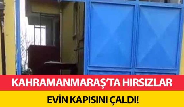 Kahramanmaraş’ta hırsızlar evin kapısını çaldı!