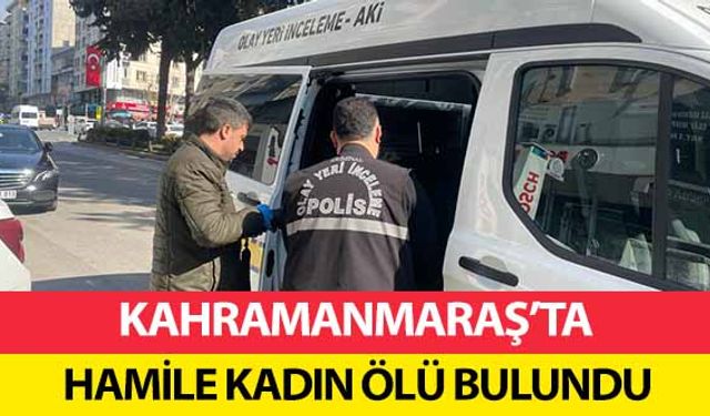 Kahramanmaraş’ta hamile kadın ölü bulundu