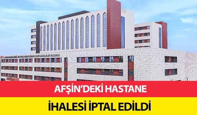 Afşin’deki hastane ihalesi iptal edildi