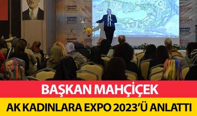 Başkan Mahçiçek Ak Kadınlara Expo 2023’ü anlattı