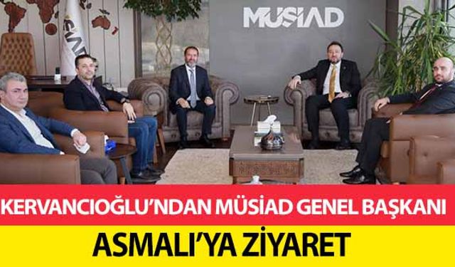 Kervancıoğlu’ndan MÜSİAD Genel Başkanı Asmalı’ya Ziyaret