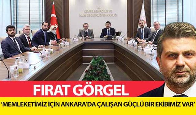 Fırat Görgel, ‘Memleketimiz için Ankara’da çalışan güçlü bir ekibimiz var’