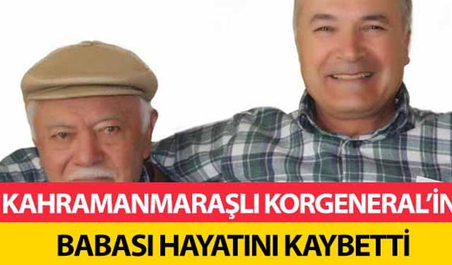 Kahramanmaraşlı Korgeneral’in babası hayatını kaybetti