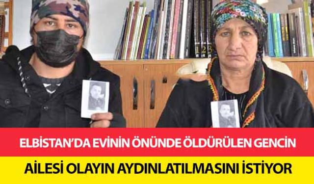 Elbistan’da evinin önünde öldürülen gencin ailesi olayın aydınlatılmasını istiyor