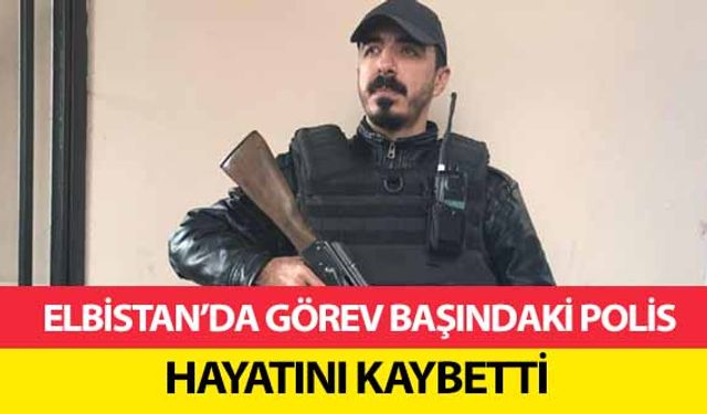 Elbistan’da görev başındaki polis hayatını kaybetti