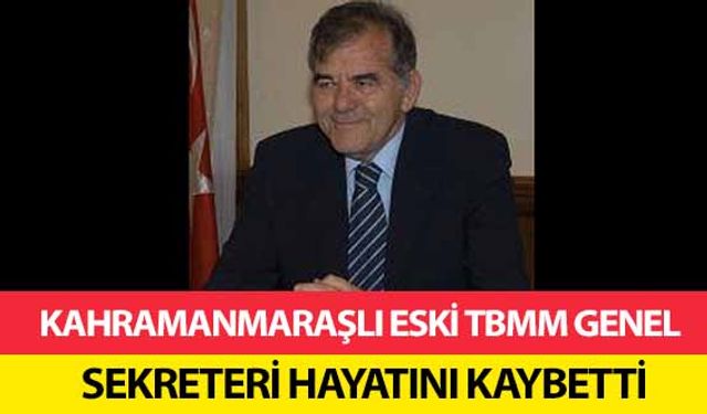 Kahramanmaraşlı eski TBMM Genel Sekreteri Hayatını Kaybetti