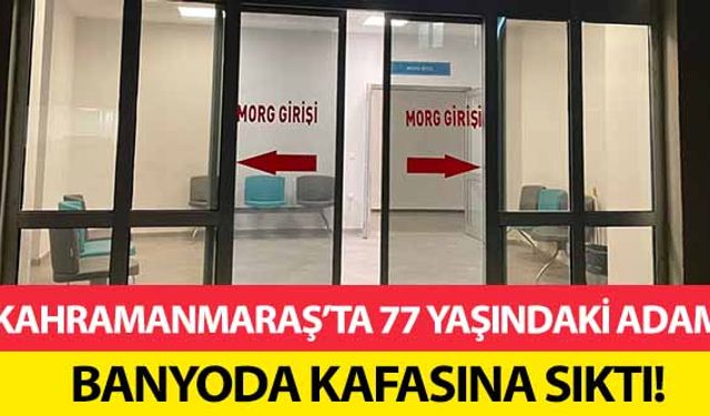 Kahramanmaraş’ta 77 yaşındaki adam banyoda kafasına sıktı!