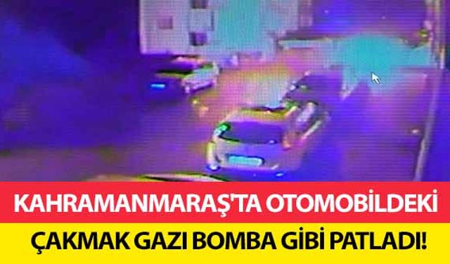 Kahramanmaraş'ta otomobildeki çakmak gazı bomba gibi patladı!