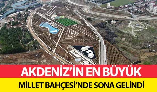 Akdeniz’in en büyük millet bahçesi’nde sona gelindi