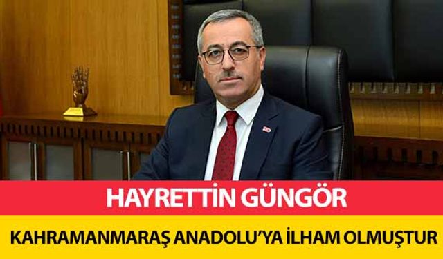 Hayrettin Güngör, ‘Kahramanmaraş Anadolu’ya İlham Olmuştur’