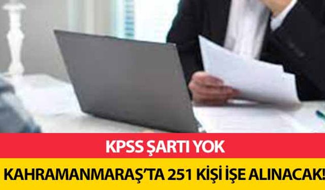 KPSS şartı yok, Kahramanmaraş’ta 251 kişi işe alınacak!