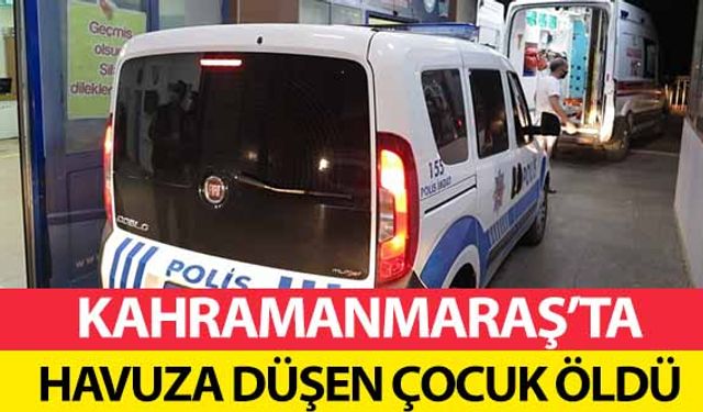 Kahramanmaraş’ta havuza düşen çocuk öldü