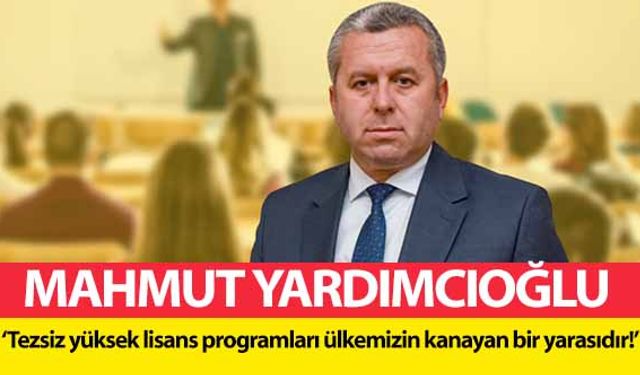 Mahmut Yardımcıoğlu, ‘Tezsiz yüksek lisans programları ülkemizin kanayan bir yarasıdır!’