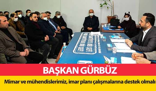 Başkan Gürbüz, Mimar ve mühendislerimiz, imar planı çalışmalarına destek olmalı