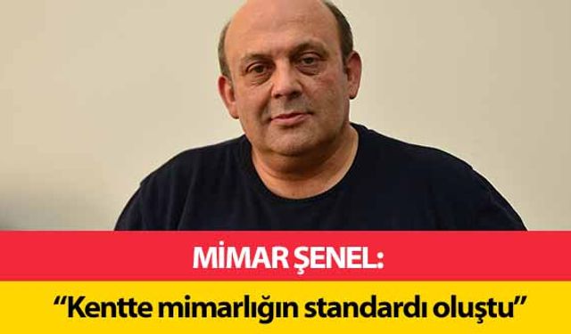 Mimar Şenel, ‘Kentte mimarlığın standardı oluştu’