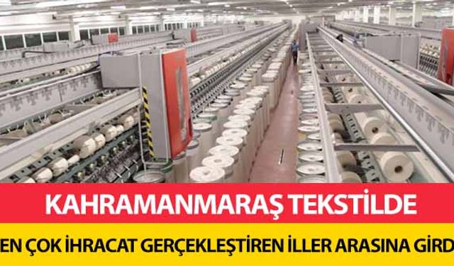 Kahramanmaraş tekstilde en çok ihracat gerçekleştiren iller arasına girdi!