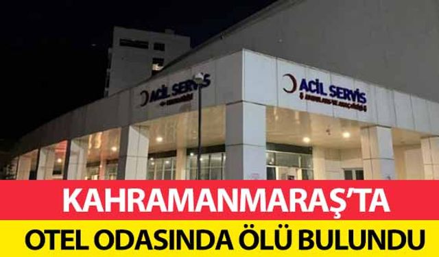 Kahramanmaraş’ta otel odasında ölü bulundu