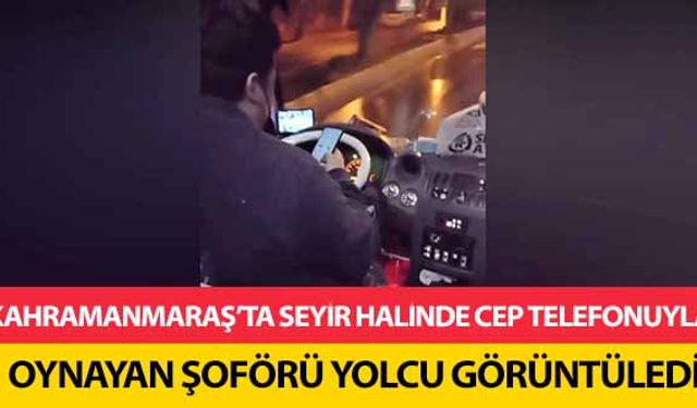 Kahramanmaraş’ta seyir halinde cep telefonuyla oynayan şoförü yolcu görüntüledi