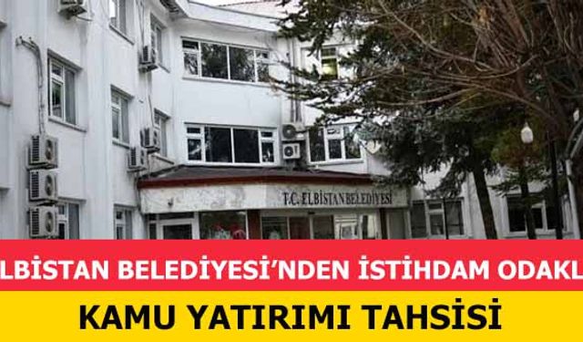 Elbistan Belediyesi’nden İstihdam Odaklı Kamu Yatırımı Tahsisi