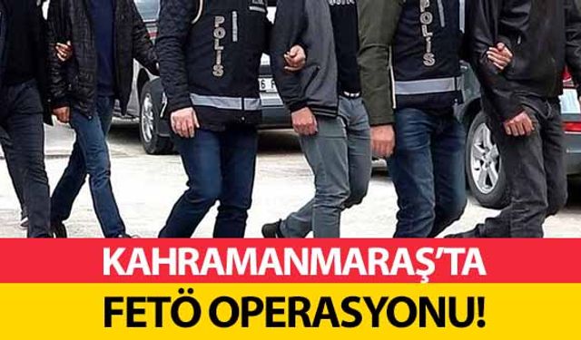 Kahramanmaraş’ta FETÖ operasyonu!