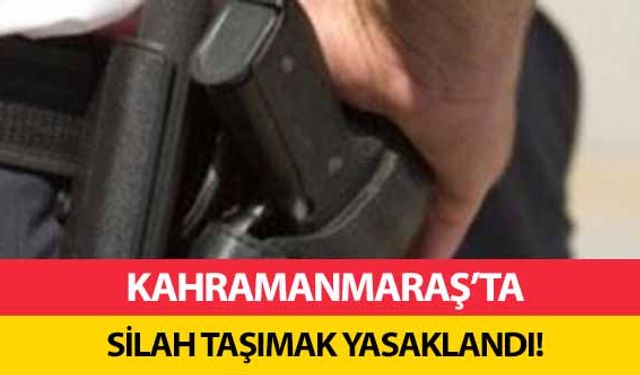 Kahramanmaraş'ta silah taşımak yasaklandı