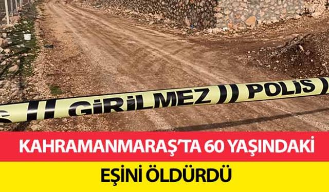 Kahramanmaraş’ta 60 yaşındaki eşini öldürdü