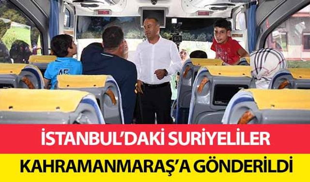 İstanbul’daki Suriyeliler Kahramanmaraş’a Gönderildi