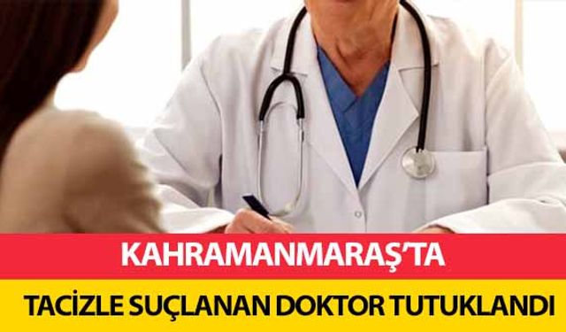 Kahramanmaraş’ta tacizle suçlanan doktor tutuklandı