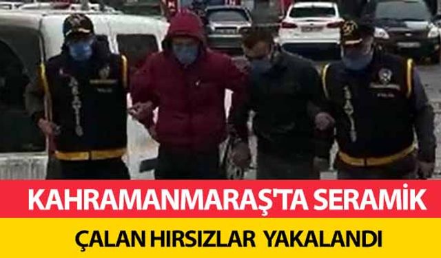 Kahramanmaraş'ta seramik çalan hırsızlar yakalandı