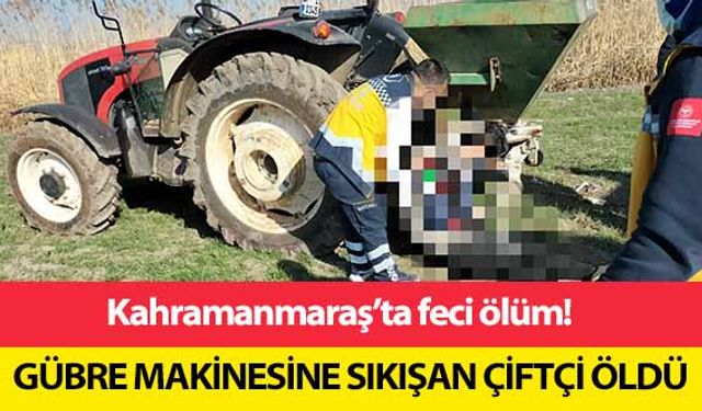 Kahramanmaraş’ta gübre makinesine sıkışan çiftçi öldü