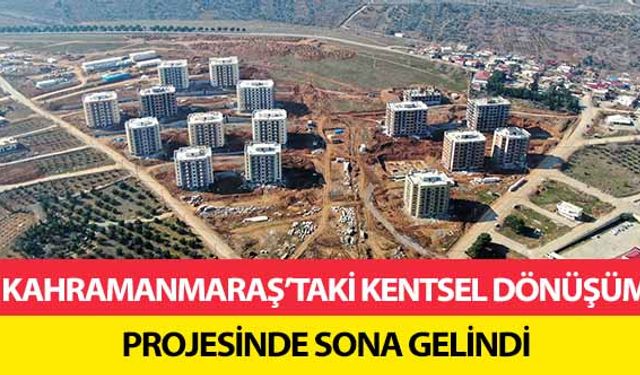 Kahramanmaraş’taki kentsel dönüşüm projesinde sona gelindi