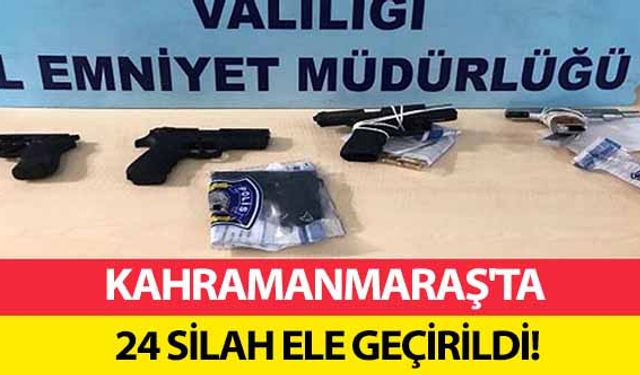 Kahramanmaraş'ta 24 silah ele geçirildi