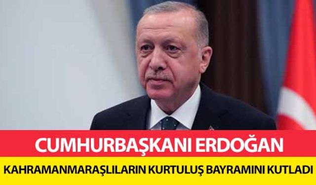 Cumhurbaşkanı Erdoğan Kahramanmaraşlıların kurtuluş bayramını kutladı