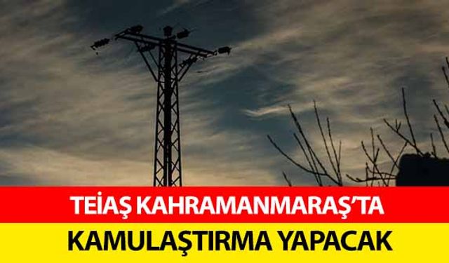 TEİAŞ Kahramanmaraş’ta kamulaştırma yapacak