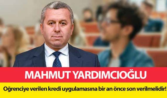 Yardımcıoğlu, ‘Öğrenciye verilen kredi uygulamasına bir an önce son verilmelidir!’