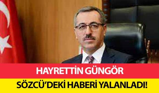 Hayrettin Güngör Sözcü’deki haberi yalanladı!