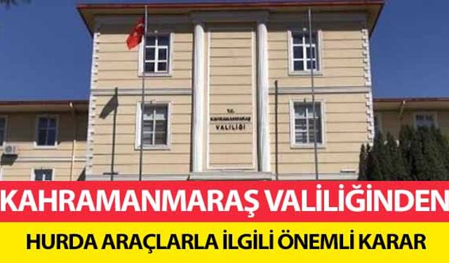 Kahramanmaraş Valiliğinden hurda araçlarla ilgili önemli karar