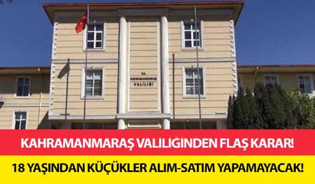 Kahramanmaraş Valiliğinden flaş karar! 18 yaşından küçükler alım-satım yapamayacak!