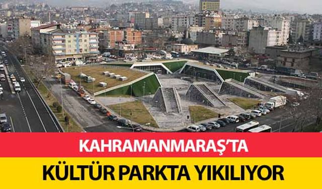 Kahramanmaraş’ta Kültür Parkta Yıkılıyor