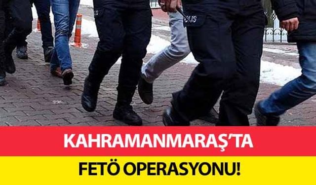 Kahramanmaraş’ta FETÖ operasyonu!