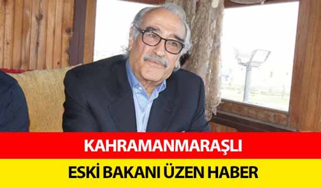 Kahramanmaraşlı eski bakanı üzen haber