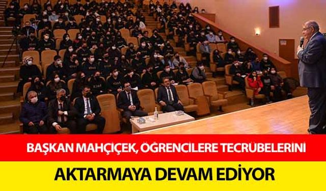 Başkan Mahçiçek, öğrencilere tecrübelerini aktarmaya devam ediyor