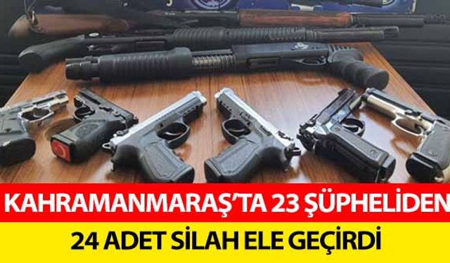 Kahramanmaraş’ta 23 şüpheliden, 24 adet silah ele geçirdi